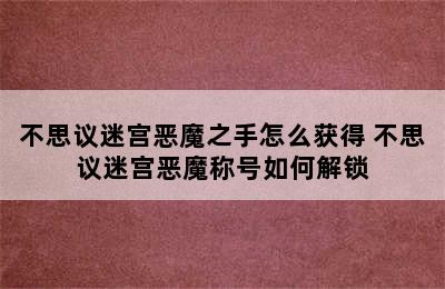 不思议迷宫恶魔之手怎么获得 不思议迷宫恶魔称号如何解锁